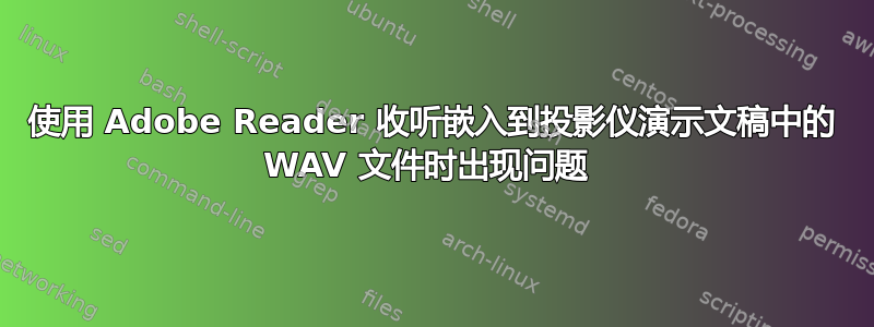 使用 Adob​​e Reader 收听嵌入到投影仪演示文稿中的 WAV 文件时出现问题 