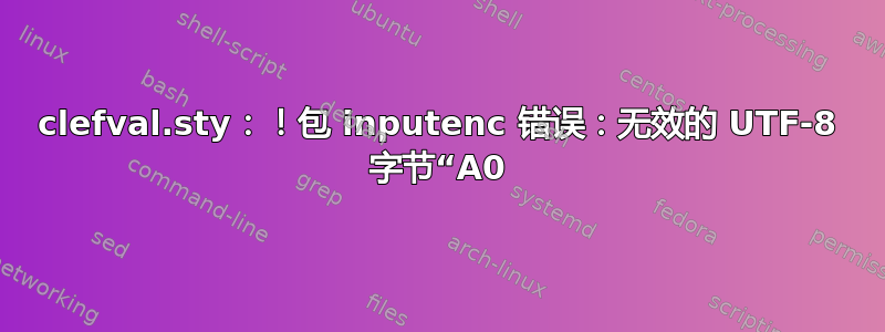 clefval.sty：！包 inputenc 错误：无效的 UTF-8 字节“A0