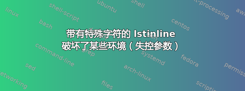 带有特殊字符的 lstinline 破坏了某些环境（失控参数）