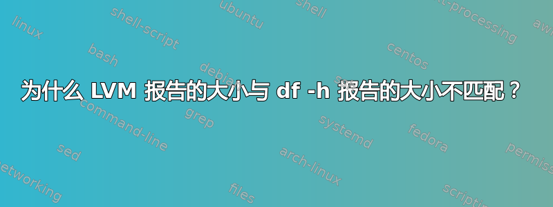 为什么 LVM 报告的大小与 df -h 报告的大小不匹配？