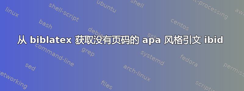 从 biblatex 获取没有页码的 apa 风格引文 ibid