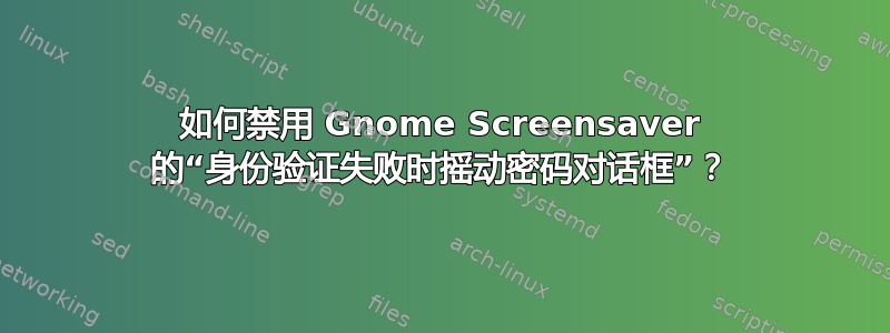 如何禁用 Gnome Screensaver 的“身份验证失败时摇动密码对话框”？