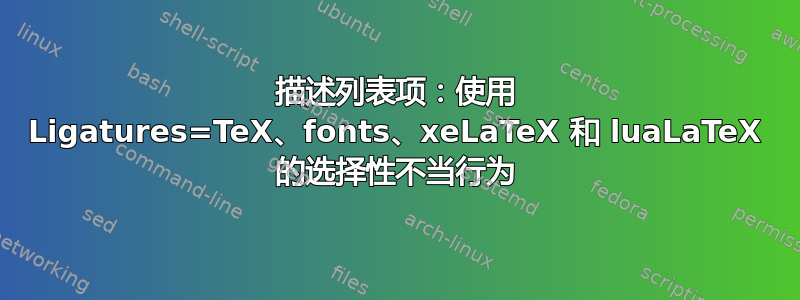 描述列表项：使用 Ligatures=TeX、fonts、xeLaTeX 和 luaLaTeX 的选择性不当行为