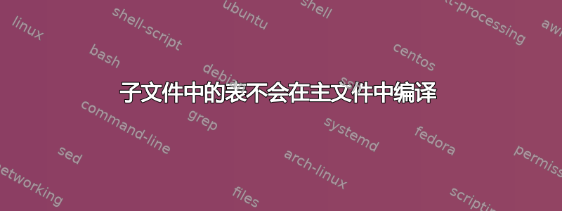 子文件中的表不会在主文件中编译