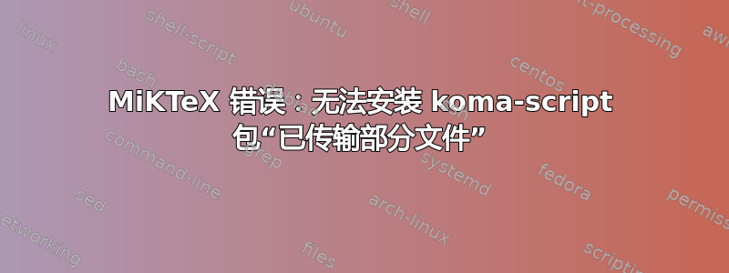 MiKTeX 错误：无法安装 koma-script 包“已传输部分文件”