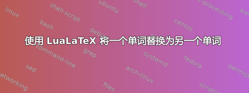 使用 LuaLaTeX 将一个单词替换为另一个单词