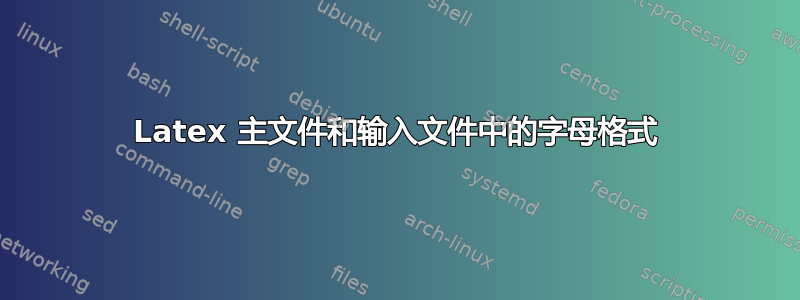 Latex 主文件和输入文件中的字母格式