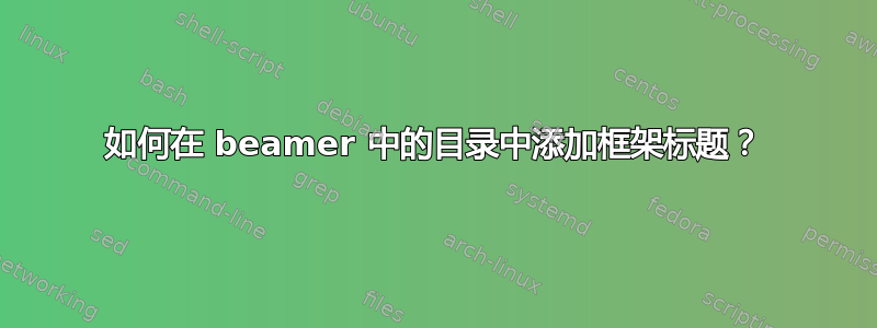 如何在 beamer 中的目录中添加框架标题？