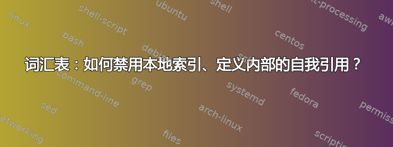 词汇表：如何禁用本地索引、定义内部的自我引用？