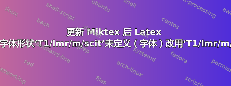 更新 Miktex 后 Latex 警告：字体形状‘T1/lmr/m/scit’未定义（字体）改用‘T1/lmr/m/scsl’