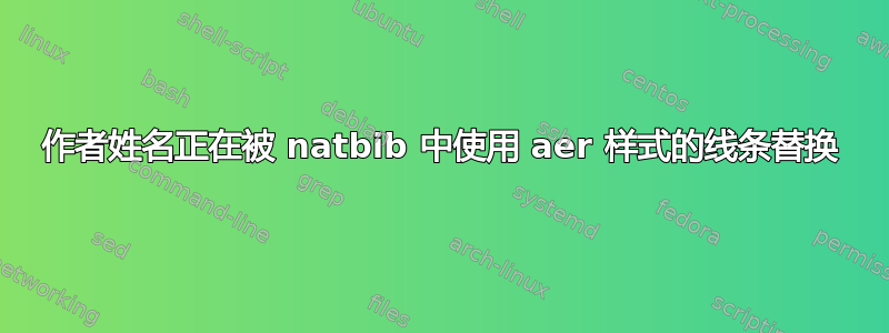 作者姓名正在被 natbib 中使用 aer 样式的线条替换