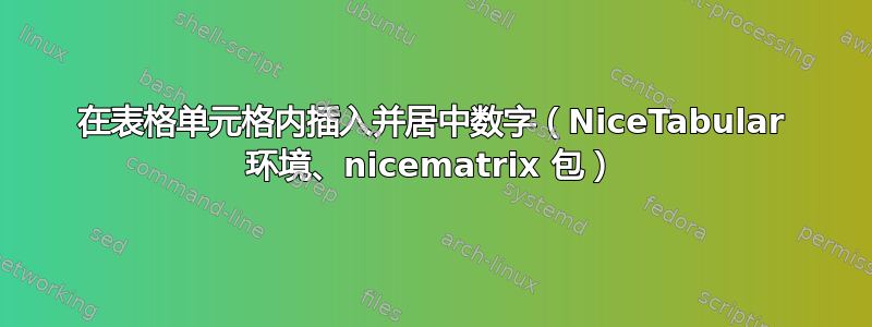 在表格单元格内插入并居中数字（NiceTabular 环境、nicematrix 包）