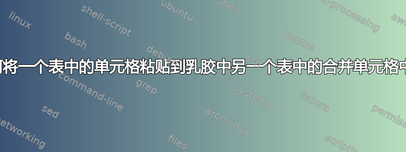 如何将一个表中的单元格粘贴到乳胶中另一个表中的合并单元格中？