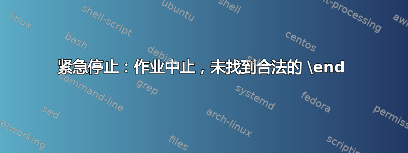 紧急停止：作业中止，未找到合法的 \end