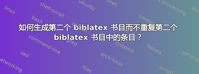 如何生成第二个 biblatex 书目而不重复第二个 biblatex 书目中的条目？