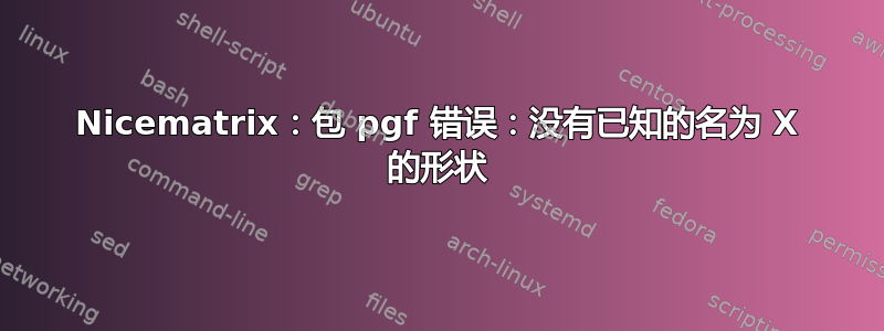 Nicematrix：包 pgf 错误：没有已知的名为 X 的形状