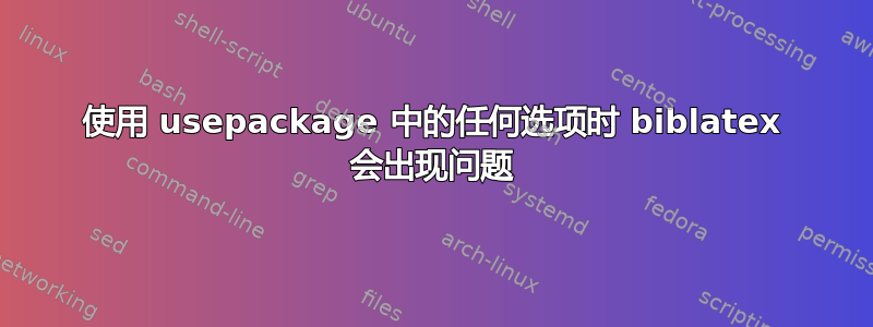 使用 usepackage 中的任何选项时 biblatex 会出现问题