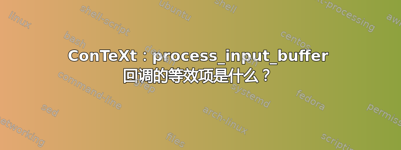 ConTeXt：process_input_buffer 回调的等效项是什么？