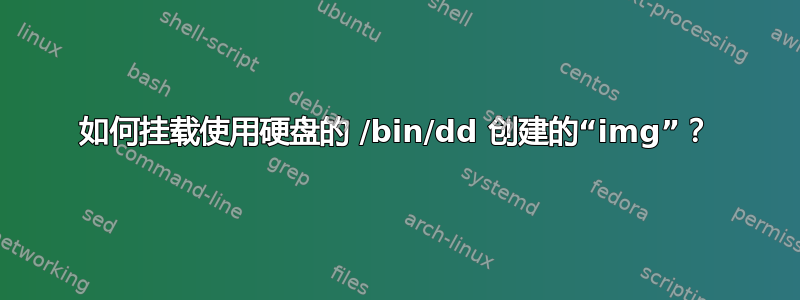 如何挂载使用硬盘的 /bin/dd 创建的“img”？