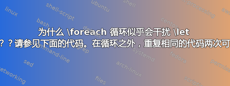 为什么 \foreach 循环似乎会干扰 \let 代码？？？？？请参见下面的代码。在循环之外，重复相同的代码两次可以正常工作