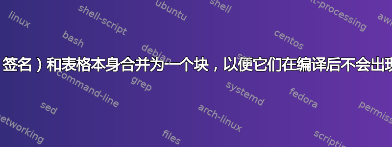 如何将顶部的单元（签名）和表格本身合并为一个块，以便它们在编译后不会出现在不同的页面上？