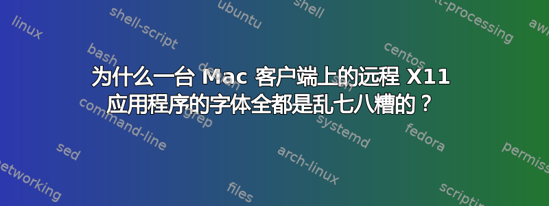 为什么一台 Mac 客户端上的远程 X11 应用程序的字体全都是乱七八糟的？