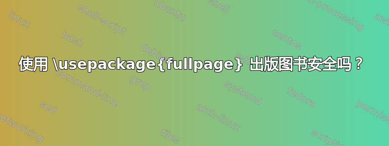 使用 \usepackage{fullpage} 出版图书安全吗？