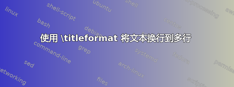 使用 \titleformat 将文本换行到多行