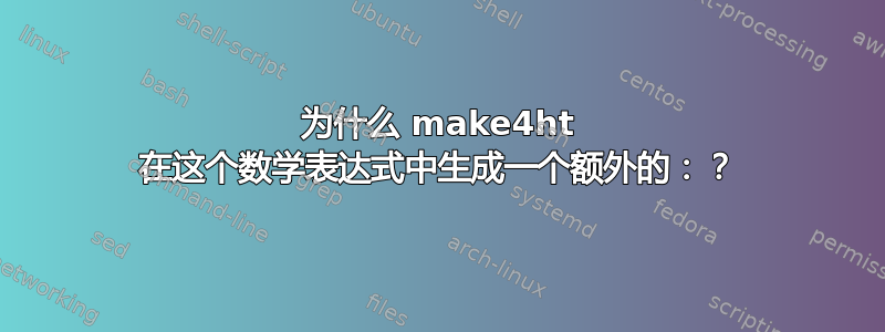 为什么 make4ht 在这个数学表达式中生成一个额外的：？