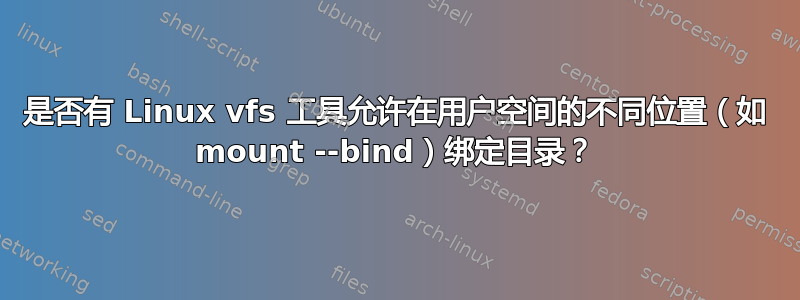 是否有 Linux vfs 工具允许在用户空间的不同位置（如 mount --bind）绑定目录？