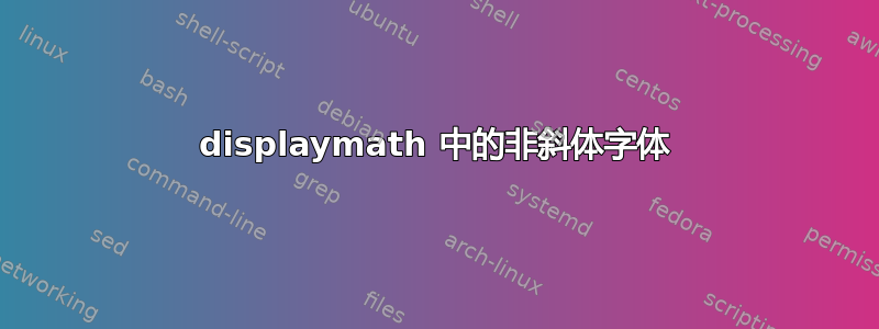 displaymath 中的非斜体字体