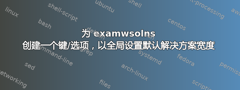 为 examwsolns 创建一个键/选项，以全局设置默认解决方案宽度