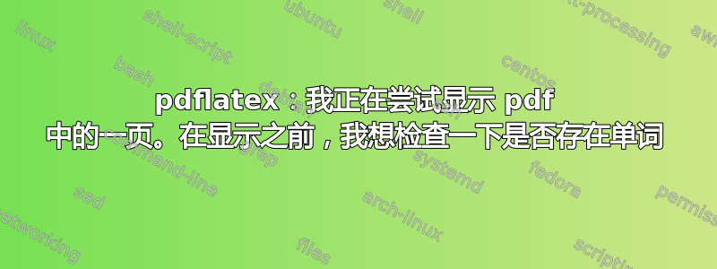 pdflatex：我正在尝试显示 pdf 中的一页。在显示之前，我想检查一下是否存在单词