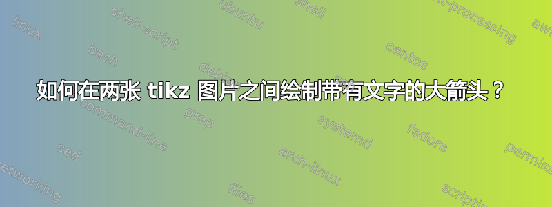 如何在两张 tikz 图片之间绘制带有文字的大箭头？