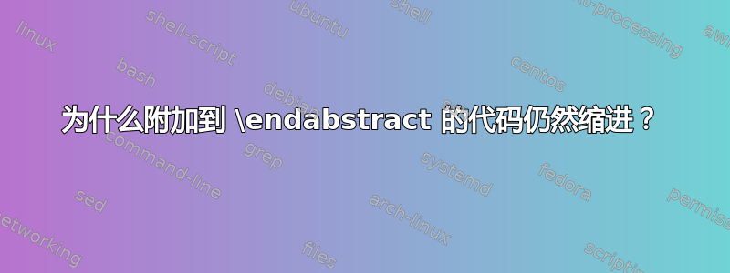 为什么附加到 \endabstract 的代码仍然缩进？