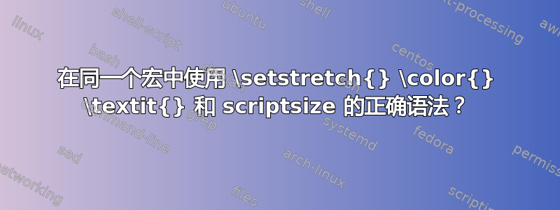 在同一个宏中使用 \setstretch{} \color{} \textit{} 和 scriptsize 的正确语法？