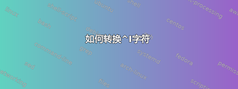 如何转换^I字符