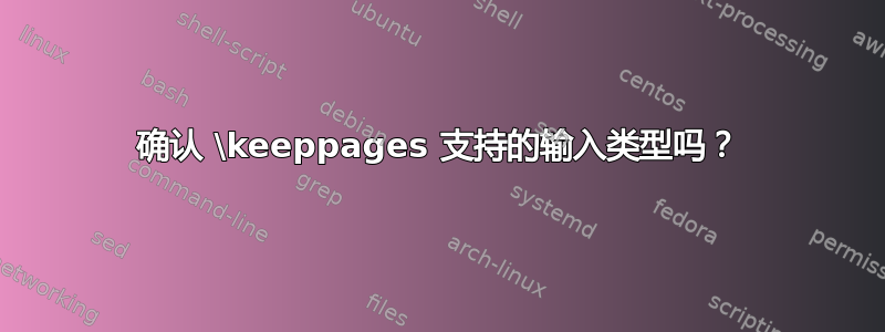 确认 \keeppages 支持的输入类型吗？