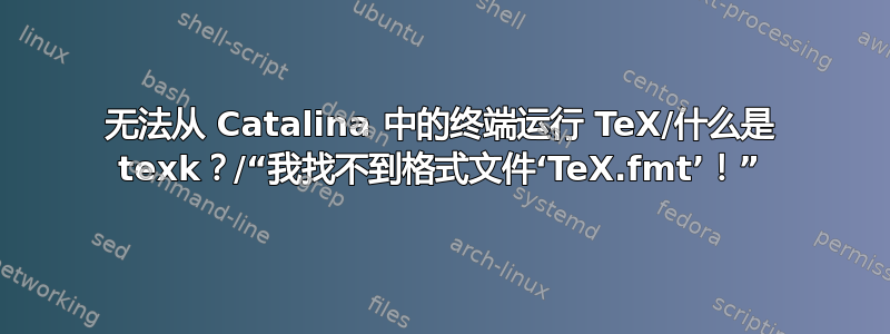 无法从 Catalina 中的终端运行 TeX/什么是 texk？/“我找不到格式文件‘TeX.fmt’！”