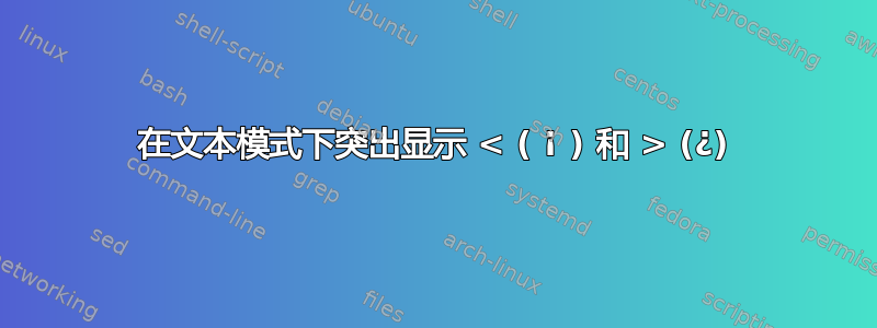 在文本模式下突出显示 < ( ¡ ) 和 > (¿)