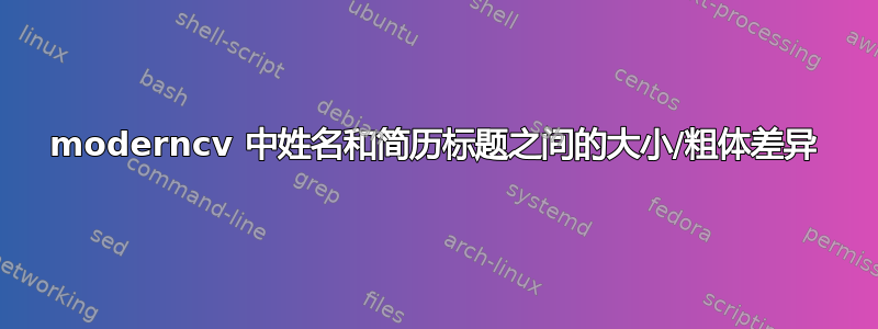 moderncv 中姓名和简历标题之间的大小/粗体差异