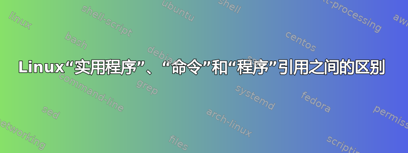 Linux“实用程序”、“命令”和“程序”引用之间的区别