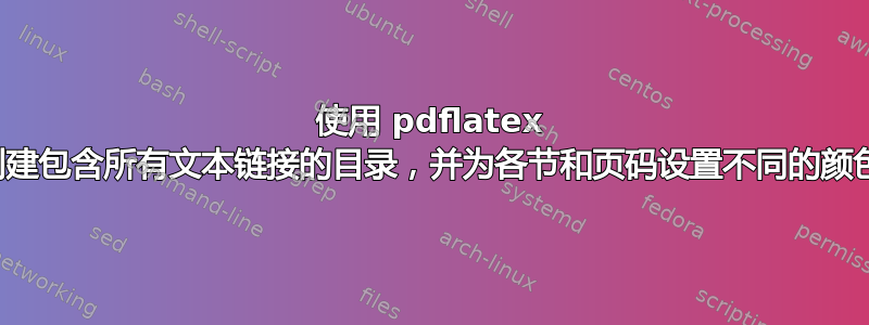 使用 pdflatex 创建包含所有文本链接的目录，并为各节和页码设置不同的颜色