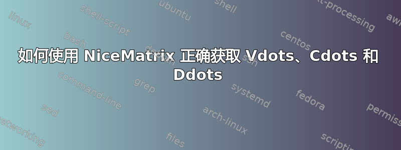 如何使用 NiceMatrix 正确获取 Vdots、Cdots 和 Ddots