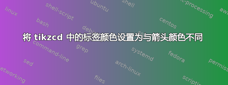 将 tikzcd 中的标签颜色设置为与箭头颜色不同