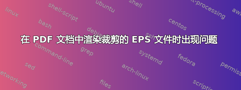 在 PDF 文档中渲染裁剪的 EPS 文件时出现问题