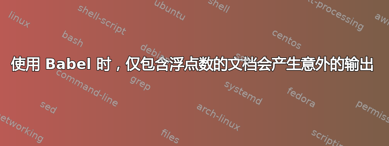 使用 Babel 时，仅包含浮点数的文档会产生意外的输出