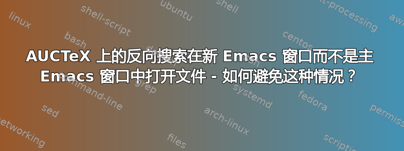 AUCTeX 上的反向搜索在新 Emacs 窗口而不是主 Emacs 窗口中打开文件 - 如何避免这种情况？