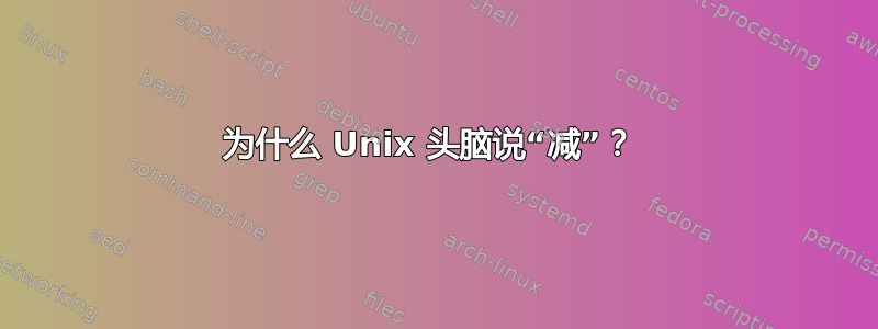 为什么 Unix 头脑说“减”？ 