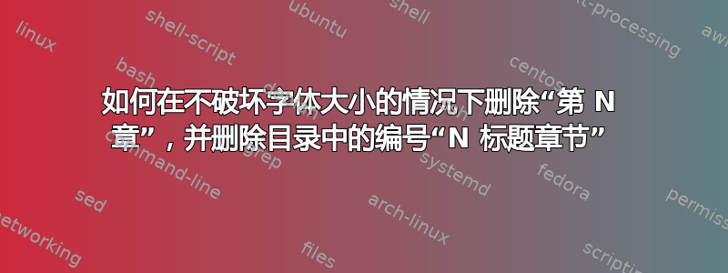 如何在不破坏字体大小的情况下删除“第 N 章”，并删除目录中的编号“N 标题章节”